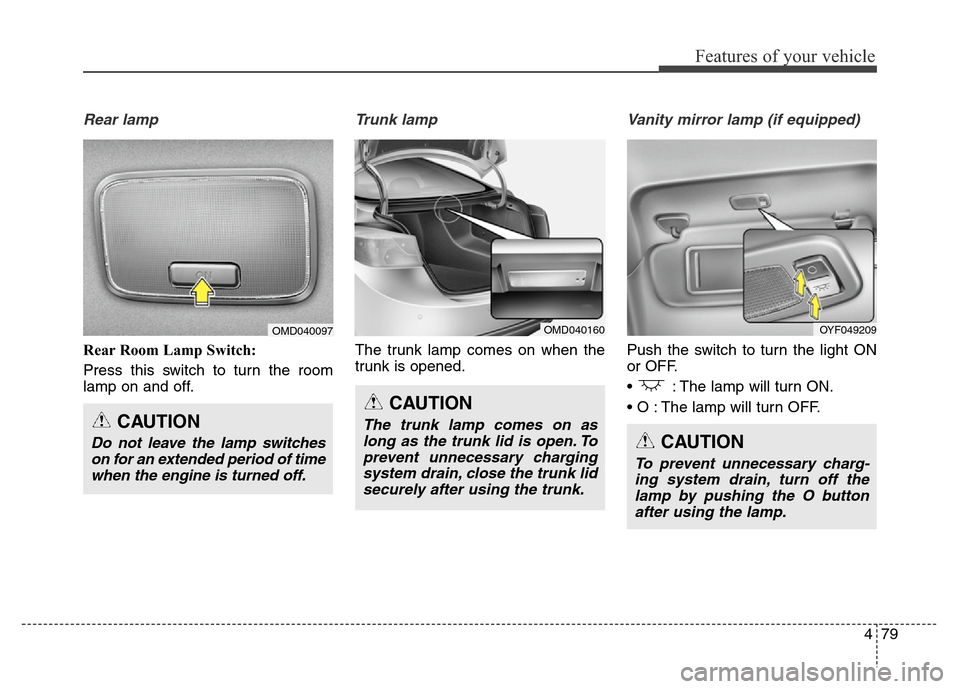 Hyundai Elantra Coupe 2016  Owners Manual 479
Features of your vehicle
Rear lamp
Rear Room Lamp Switch: 
Press this switch to turn the room
lamp on and off.
Trunk lamp 
The trunk lamp comes on when the
trunk is opened.
Vanity mirror lamp (if 