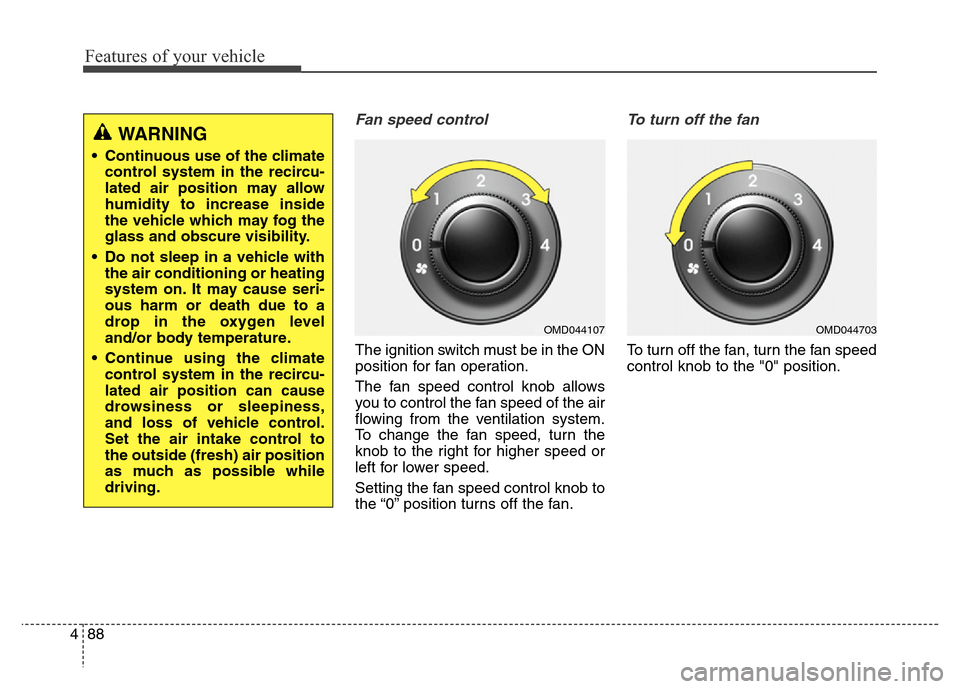 Hyundai Elantra Coupe 2016  Owners Manual Features of your vehicle
88 4
Fan speed control
The ignition switch must be in the ON
position for fan operation.
The fan speed control knob allows
you to control the fan speed of the air
flowing from