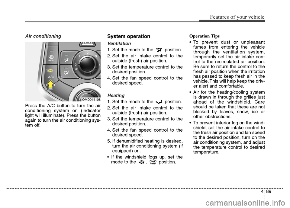 Hyundai Elantra Coupe 2016  Owners Manual 489
Features of your vehicle
Air conditioning
Press the A/C button to turn the air
conditioning system on (indicator
light will illuminate). Press the button
again to turn the air conditioning sys-
te