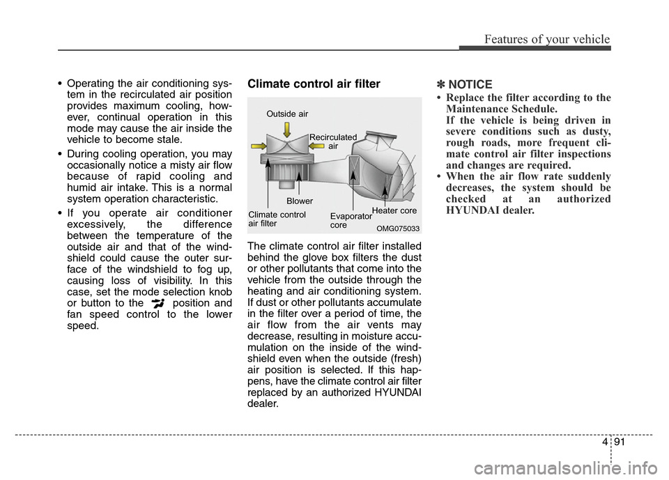 Hyundai Elantra Coupe 2016  Owners Manual 491
Features of your vehicle
• Operating the air conditioning sys-
tem in the recirculated air position
provides maximum cooling, how-
ever, continual operation in this
mode may cause the air inside