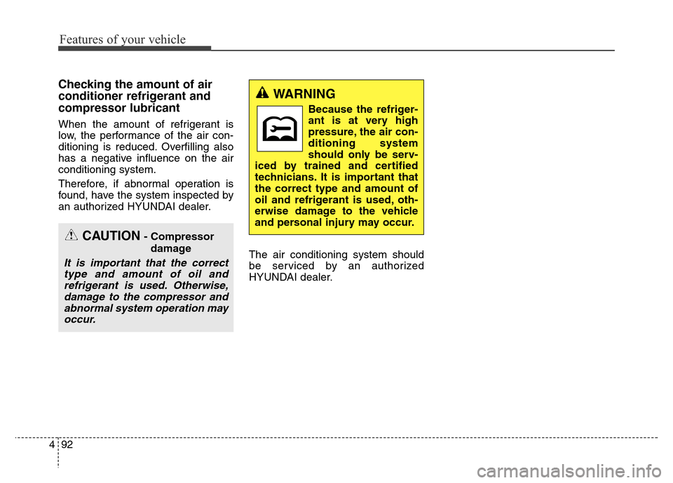 Hyundai Elantra Coupe 2016  Owners Manual Features of your vehicle
92 4
Checking the amount of air
conditioner refrigerant and
compressor lubricant
When the amount of refrigerant is
low, the performance of the air con-
ditioning is reduced. O