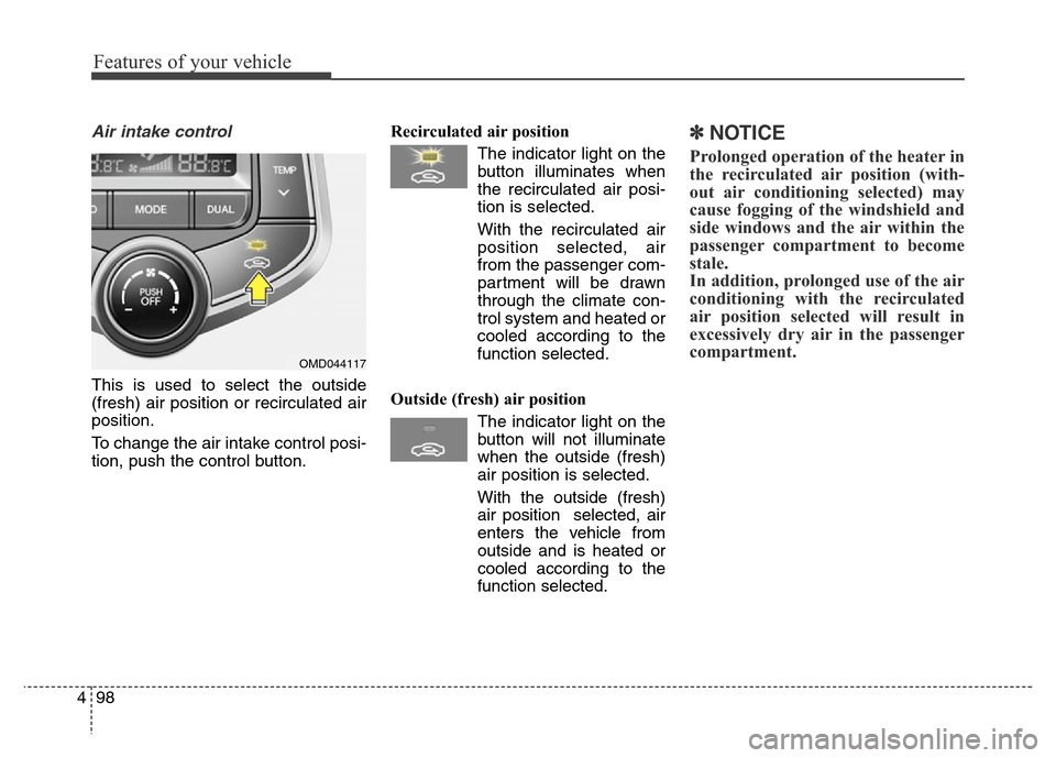 Hyundai Elantra Coupe 2016  Owners Manual Features of your vehicle
98 4
Air intake control
This is used to select the outside
(fresh) air position or recirculated air
position.
To change the air intake control posi-
tion, push the control but