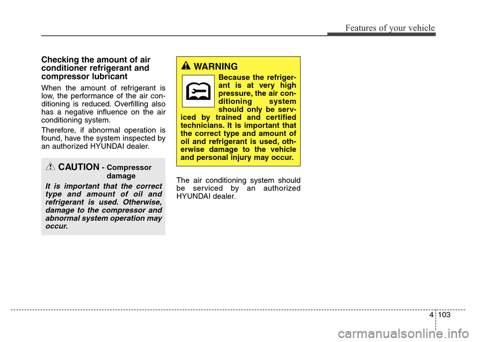 Hyundai Elantra Coupe 2016  Owners Manual 4103
Features of your vehicle
Checking the amount of air
conditioner refrigerant and
compressor lubricant
When the amount of refrigerant is
low, the performance of the air con-
ditioning is reduced. O