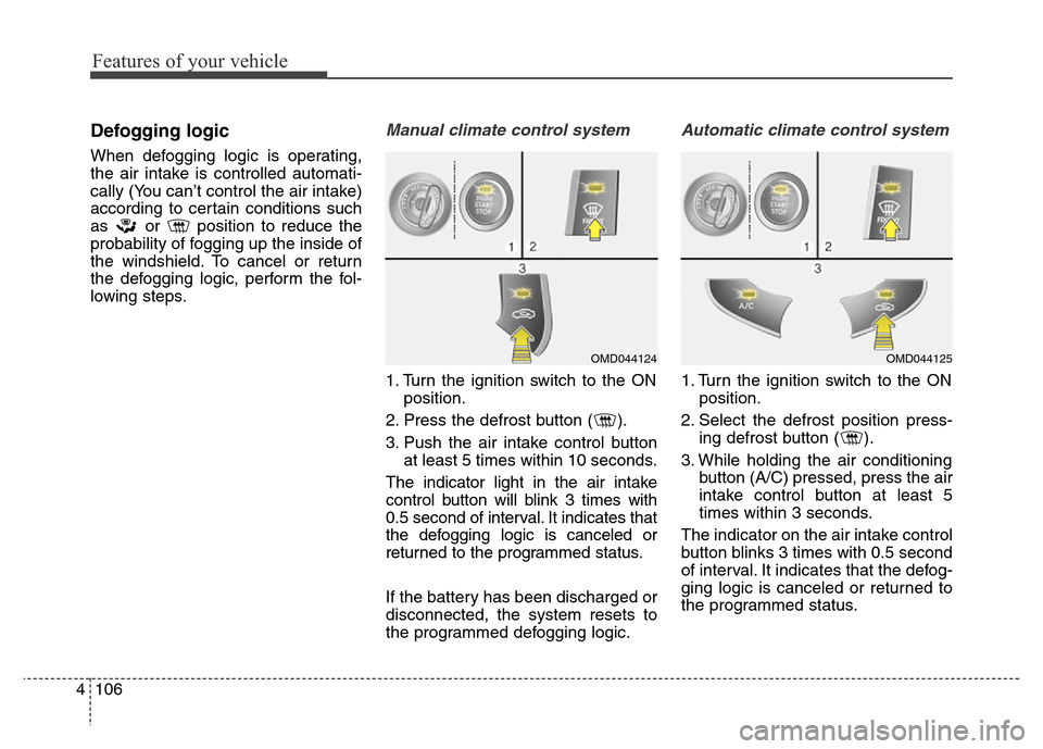 Hyundai Elantra Coupe 2016  Owners Manual Features of your vehicle
106 4
Defogging logic
When defogging logic is operating,
the air intake is controlled automati-
cally (You can’t control the air intake)
according to certain conditions such