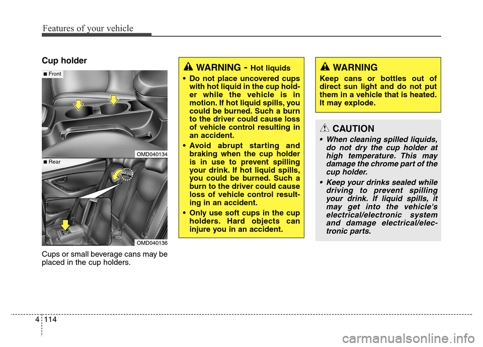 Hyundai Elantra Coupe 2016  Owners Manual Features of your vehicle
114 4
Cup holder
Cups or small beverage cans may be
placed in the cup holders.
OMD040134
OMD040136
■Rear
■FrontWARNING- Hot liquids
• Do not place uncovered cups
with ho