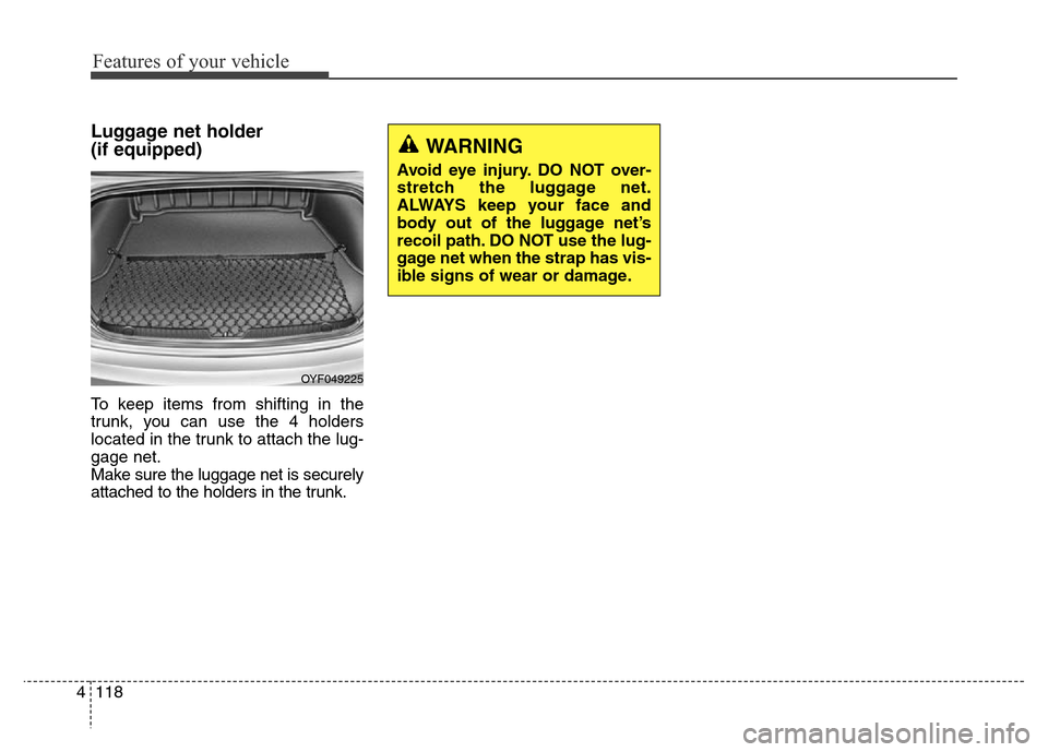 Hyundai Elantra Coupe 2016  Owners Manual Features of your vehicle
118 4
Luggage net holder 
(if equipped)
To keep items from shifting in the
trunk, you can use the 4 holders
located in the trunk to attach the lug-
gage net.
Make sure the lug