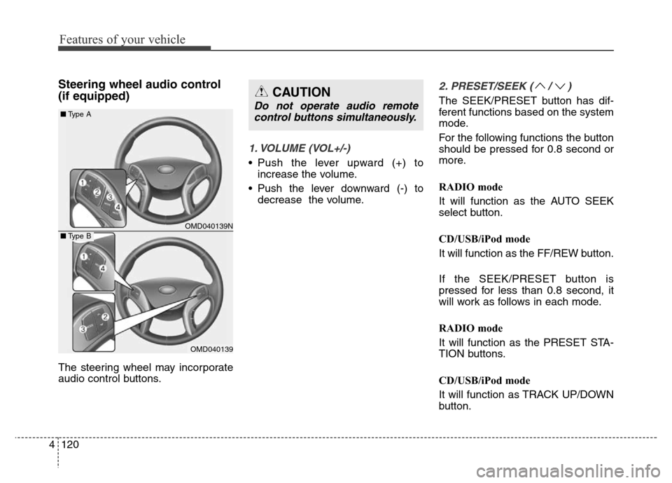 Hyundai Elantra Coupe 2016  Owners Manual Features of your vehicle
120 4
Steering wheel audio control 
(if equipped) 
The steering wheel may incorporate
audio control buttons.
1. VOLUME (VOL+/-)
• Push the lever upward (+) to
increase the v