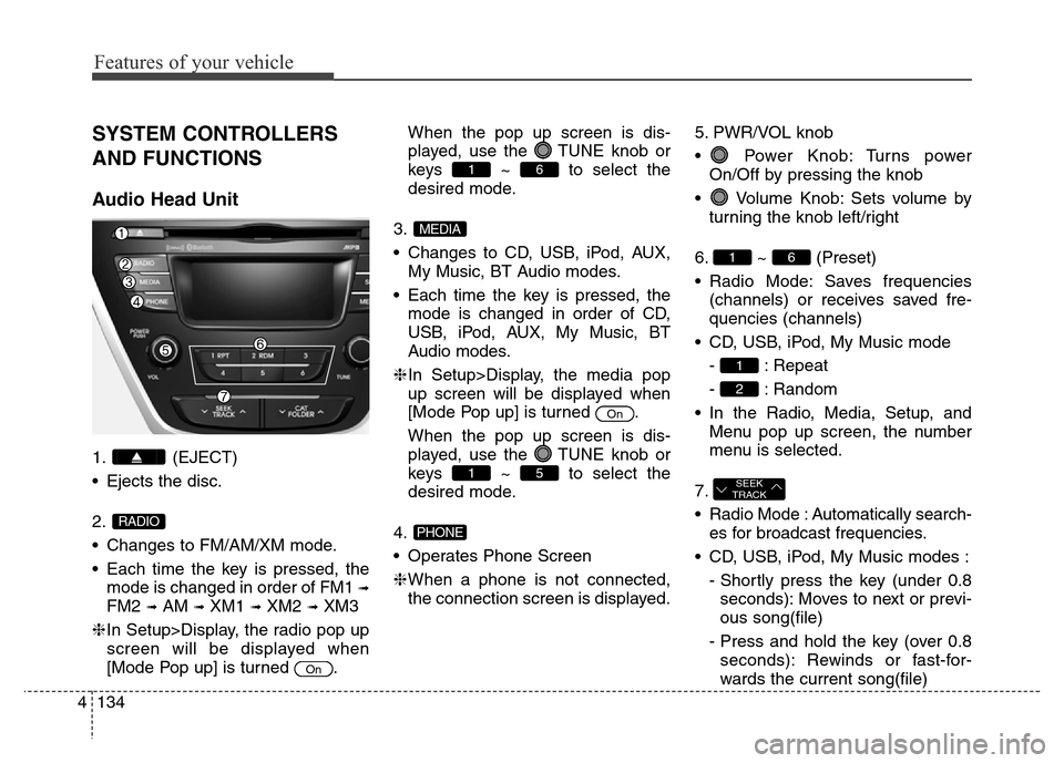 Hyundai Elantra Coupe 2016  Owners Manual Features of your vehicle
134 4
SYSTEM CONTROLLERS
AND FUNCTIONS
Audio Head Unit
1. (EJECT)
• Ejects the disc.
2.
• Changes to FM/AM/XM mode.
• Each time the key is pressed, the
mode is changed i
