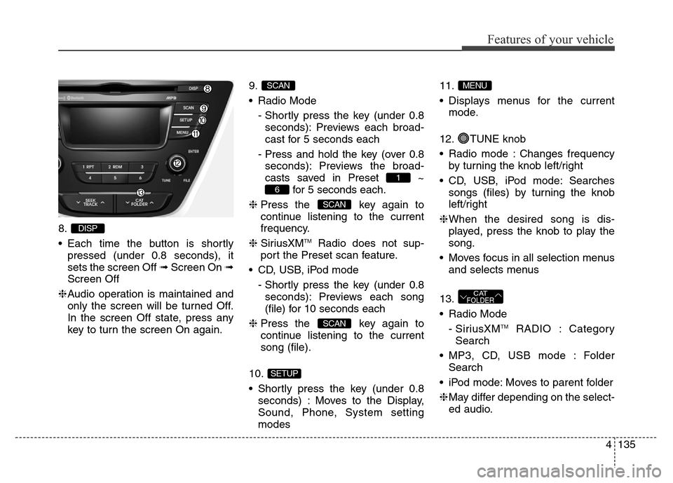 Hyundai Elantra Coupe 2016  Owners Manual 4135
Features of your vehicle
8.
• Each time the button is shortly
pressed (under 0.8 seconds), it
sets the screen Off ➟Screen On ➟
Screen Off
❈Audio operation is maintained and
only the scree