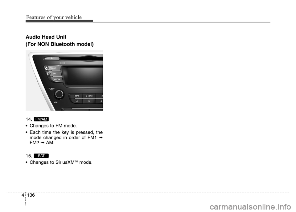 Hyundai Elantra Coupe 2016  Owners Manual Features of your vehicle
136 4
Audio Head Unit
(For NON Bluetooth model)
14.
• Changes to FM mode.
• Each time the key is pressed, the
mode changed in order of FM1 ➟
FM2 ➟ AM.
15.
• Changes 