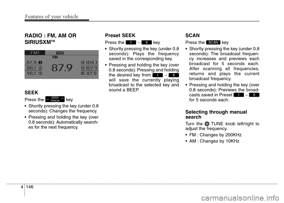 Hyundai Elantra Coupe 2016  Owners Manual Features of your vehicle
146 4
RADIO : FM, AM OR
SIRIUSXM
TM
SEEK
Press the  key 
• Shortly pressing the key (under 0.8
seconds): Changes the frequency.
• Pressing and holding the key (over
0.8 se