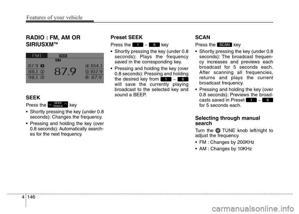 Hyundai Elantra Coupe 2016 Service Manual Features of your vehicle
146 4
RADIO : FM, AM OR
SIRIUSXM
TM
SEEK
Press the  key 
• Shortly pressing the key (under 0.8
seconds): Changes the frequency.
• Pressing and holding the key (over
0.8 se