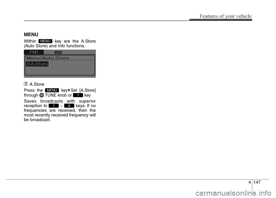 Hyundai Elantra Coupe 2016 Service Manual 4147
Features of your vehicle
MENU
Within  key are the A.Store
(Auto Store) and Info functions.
A.Store
Press the  key Set [A.Store]
through  TUNE knob or  key
Saves broadcasts with superior
reception