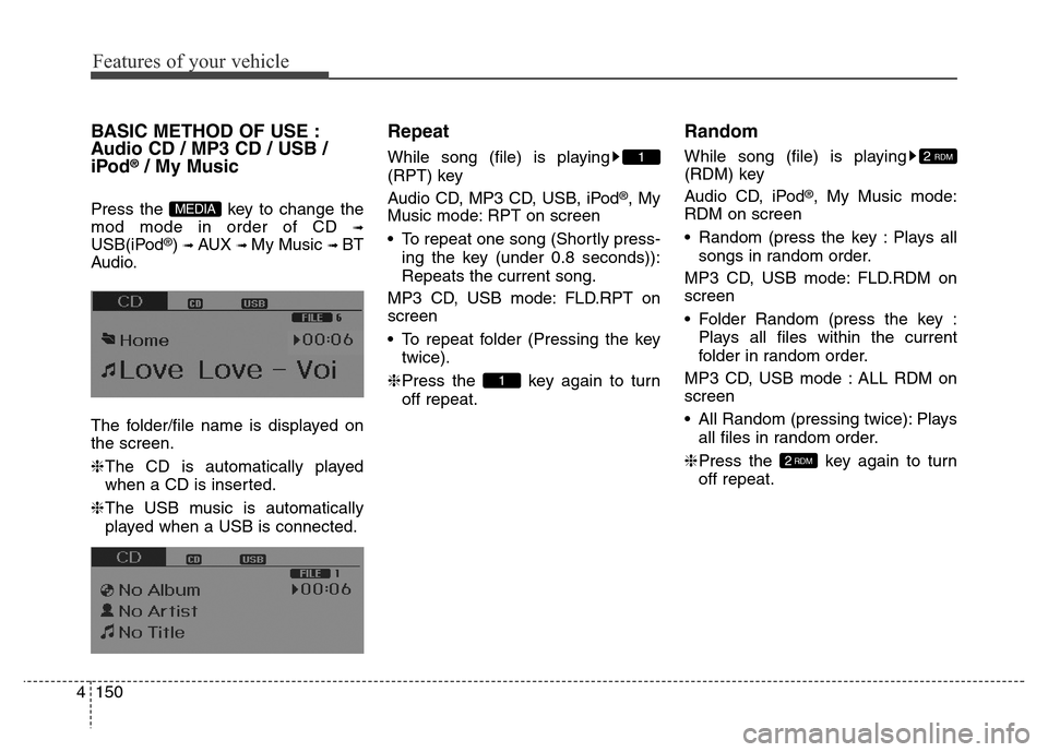 Hyundai Elantra Coupe 2016 Service Manual Features of your vehicle
150 4
BASIC METHOD OF USE :
Audio CD / MP3 CD / USB /
iPod
®/ My Music
Press the  key to change the
mod mode in order of CD 
➟
USB(iPod®) ➟ AUX ➟ My Music ➟ BT
Audio