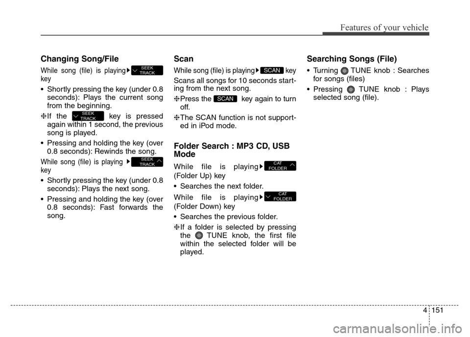 Hyundai Elantra Coupe 2016  Owners Manual 4151
Features of your vehicle
Changing Song/File
While song (file) is playing
key
• Shortly pressing the key (under 0.8
seconds): Plays the current song
from the beginning.
❈If the  key is pressed