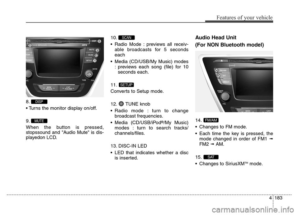Hyundai Elantra Coupe 2016  Owners Manual 4183
Features of your vehicle
8.
• Turns the monitor display on/off.
9.
When the button is pressed,
stopssound and "Audio Mute" is dis-
playedon LCD.10.
• Radio Mode : previews all receiv-
able br