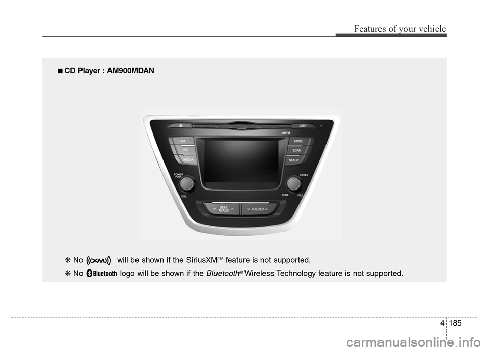 Hyundai Elantra Coupe 2016  Owners Manual 4185
Features of your vehicle
■ CD Player : AM900MDAN
❋ No  will be shown if the SiriusXMTMfeature is not supported.
❋ No  logo will be shown if the 
Bluetooth®Wireless Technology feature is no