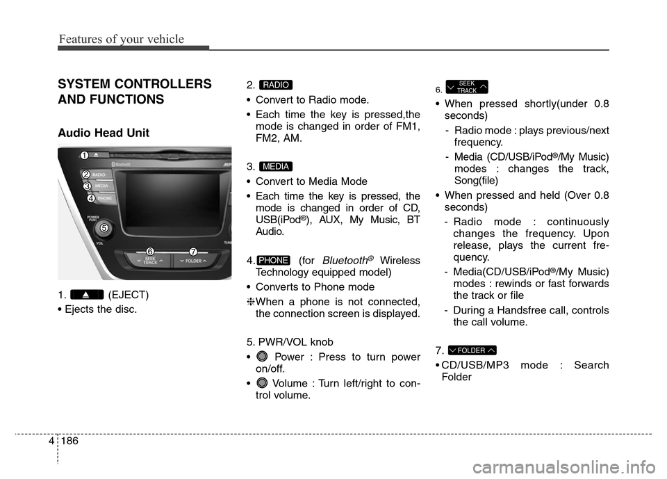 Hyundai Elantra Coupe 2016 Owners Manual Features of your vehicle
186 4
SYSTEM CONTROLLERS
AND FUNCTIONS
Audio Head Unit
1. (EJECT)
• Ejects the disc.2.
• Convert to Radio mode.
• Each time the key is pressed,the
mode is changed in or Hyundai Elantra Coupe 2016 Owners Manual Features of your vehicle
186 4
SYSTEM CONTROLLERS
AND FUNCTIONS
Audio Head Unit
1. (EJECT)
• Ejects the disc.2.
• Convert to Radio mode.
• Each time the key is pressed,the
mode is changed in or