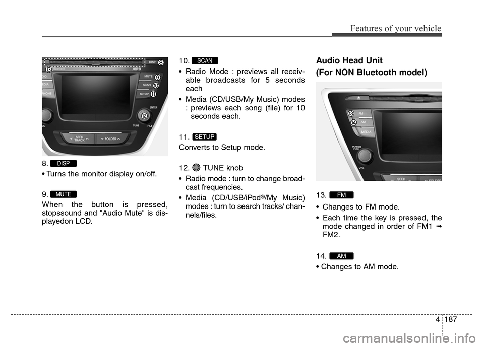 Hyundai Elantra Coupe 2016 Owners Manual 4187
Features of your vehicle
8.
• Turns the monitor display on/off.
9.
When the button is pressed,
stopssound and "Audio Mute" is dis-
playedon LCD.10.
• Radio Mode : previews all receiv-
able br Hyundai Elantra Coupe 2016 Owners Manual 4187
Features of your vehicle
8.
• Turns the monitor display on/off.
9.
When the button is pressed,
stopssound and "Audio Mute" is dis-
playedon LCD.10.
• Radio Mode : previews all receiv-
able br