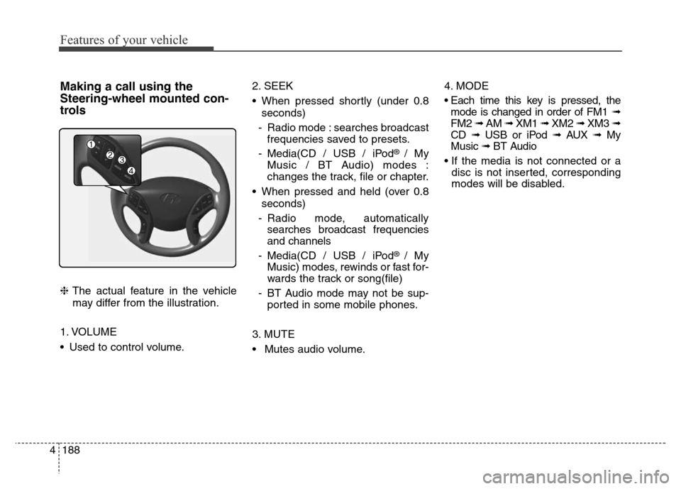 Hyundai Elantra Coupe 2016  Owners Manual Features of your vehicle
188 4
Making a call using the
Steering-wheel mounted con-
trols
❈The actual feature in the vehicle
may differ from the illustration.
1. VOLUME
• Used to control volume.2. 