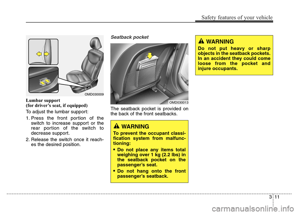 Hyundai Elantra Coupe 2016 Owners Guide Safety features of your vehicle
311
Lumbar support
(for driver’s seat, if equipped)
To adjust the lumbar support:
1. Press the front portion of the
switch to increase support or the
rear portion o Hyundai Elantra Coupe 2016 Owners Guide Safety features of your vehicle
311
Lumbar support
(for driver’s seat, if equipped)
To adjust the lumbar support:
1. Press the front portion of the
switch to increase support or the
rear portion o