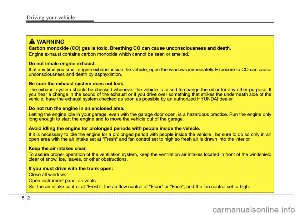 Hyundai Elantra Coupe 2016  Owners Manual Driving your vehicle
2 5
WARNING
Carbon monoxide (CO) gas is toxic. Breathing CO can cause unconsciousness and death.
Engine exhaust contains carbon monoxide which cannot be seen or smelled.
Do not in