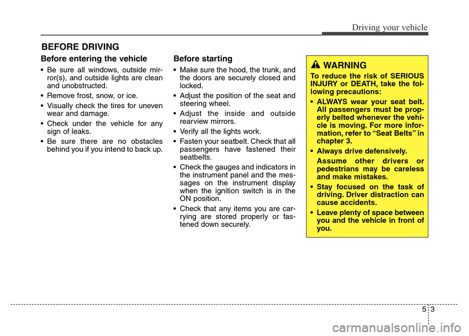 Hyundai Elantra Coupe 2016  Owners Manual Before entering the vehicle 
• Be sure all windows, outside mir-
ror(s), and outside lights are clean
and unobstructed.
• Remove frost, snow, or ice.
• Visually check the tires for uneven
wear a