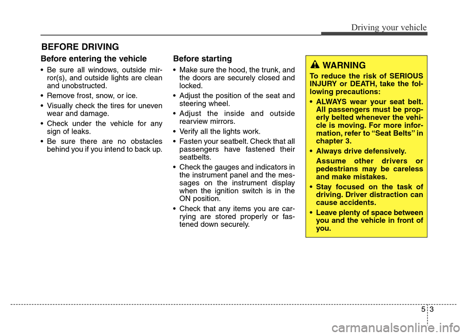 Hyundai Elantra Coupe 2016  Owners Manual Before entering the vehicle 
• Be sure all windows, outside mir-
ror(s), and outside lights are clean
and unobstructed.
• Remove frost, snow, or ice.
• Visually check the tires for uneven
wear a