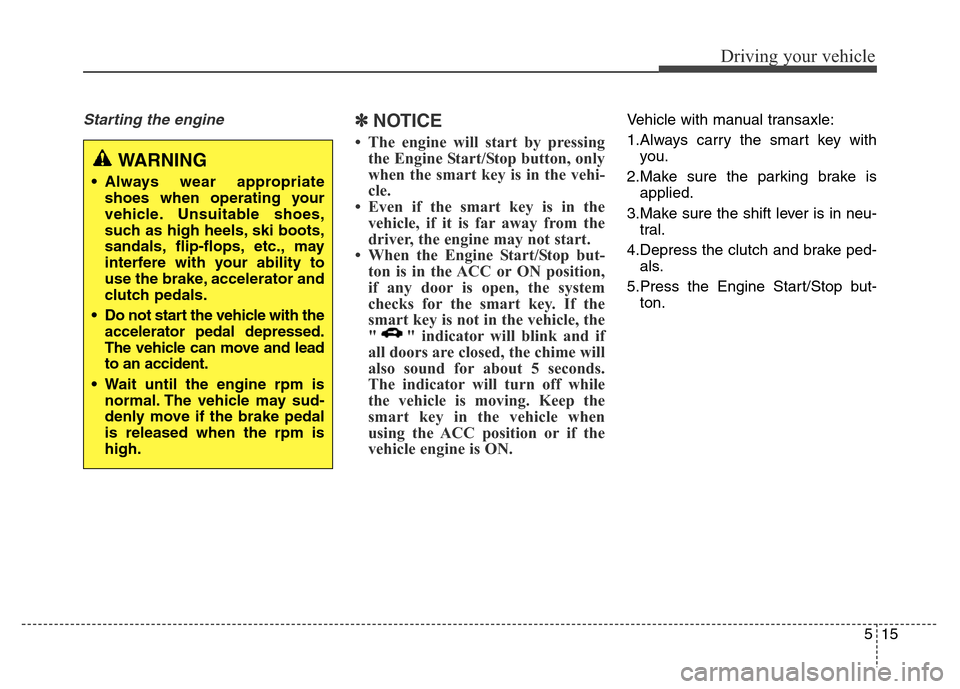 Hyundai Elantra Coupe 2016  Owners Manual 515
Driving your vehicle
Starting the engine ✽NOTICE
• The engine will start by pressing
the Engine Start/Stop button, only
when the smart key is in the vehi-
cle.
• Even if the smart key is in 