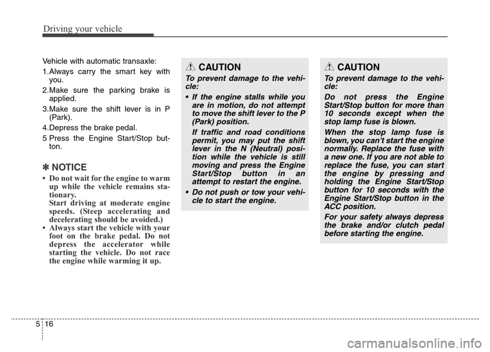 Hyundai Elantra Coupe 2016  Owners Manual Driving your vehicle
16 5
Vehicle with automatic transaxle:
1.Always carry the smart key with
you.
2.Make sure the parking brake is
applied.
3.Make sure the shift lever is in P
(Park).
4.Depress the b