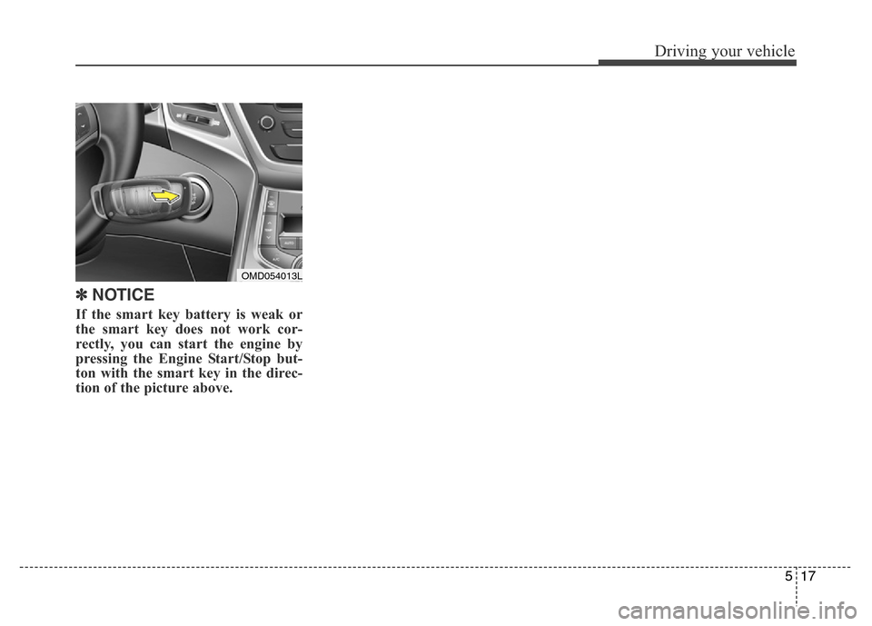 Hyundai Elantra Coupe 2016  Owners Manual 517
Driving your vehicle
✽NOTICE
If the smart key battery is weak or
the smart key does not work cor-
rectly, you can start the engine by
pressing the Engine Start/Stop but-
ton with the smart key i