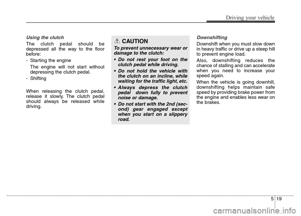 Hyundai Elantra Coupe 2016  Owners Manual 519
Driving your vehicle
Using the clutch 
The clutch pedal should be
depressed all the way to the floor
before:
- Starting the engine 
The engine will not start without
depressing the clutch pedal.
-