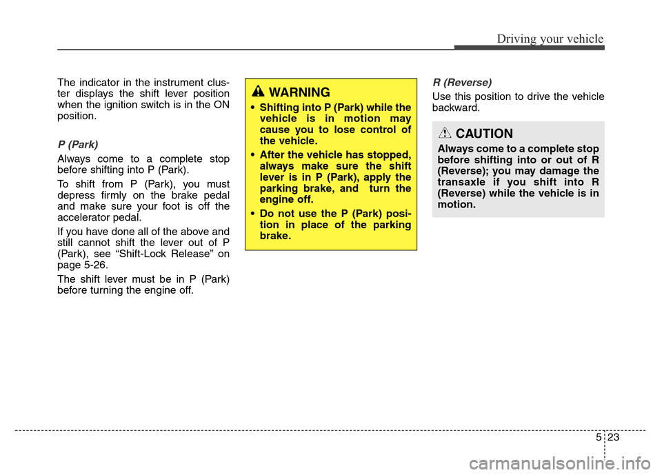 Hyundai Elantra Coupe 2016  Owners Manual 523
Driving your vehicle
The indicator in the instrument clus-
ter displays the shift lever position
when the ignition switch is in the ON
position.
P (Park) 
Always come to a complete stop
before shi