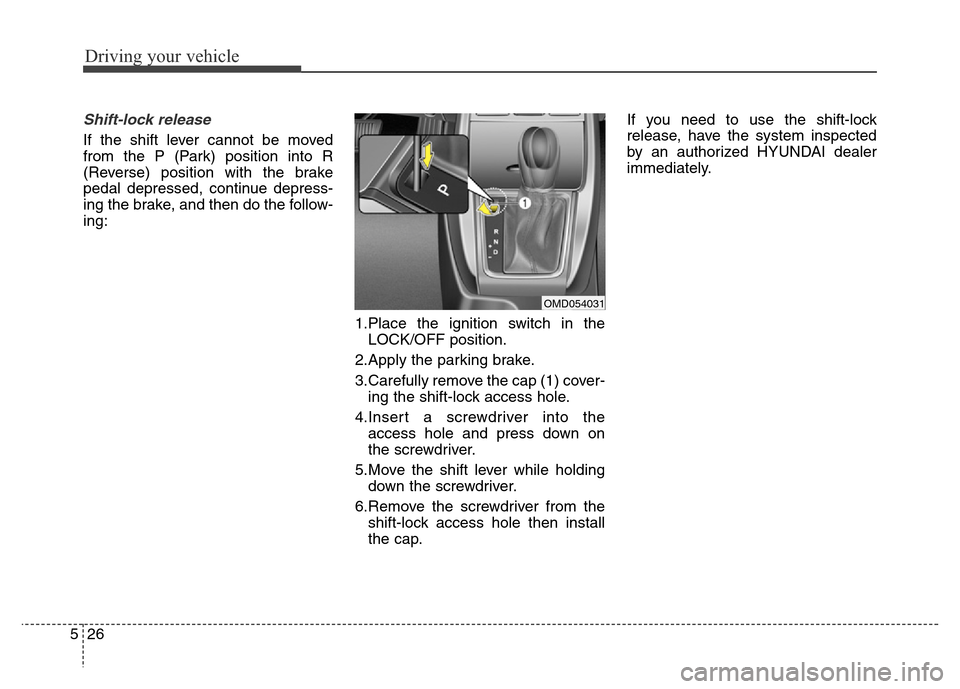 Hyundai Elantra Coupe 2016  Owners Manual Driving your vehicle
26 5
Shift-lock release
If the shift lever cannot be moved
from the P (Park) position into R
(Reverse) position with the brake
pedal depressed, continue depress-
ing the brake, an