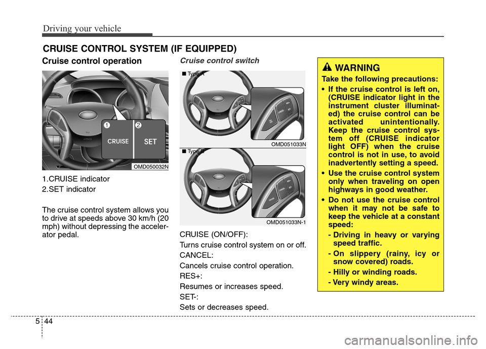 Hyundai Elantra Coupe 2016  Owners Manual Driving your vehicle
44 5
Cruise control operation
1.CRUISE indicator
2.SET indicator
The cruise control system allows you
to drive at speeds above 30 km/h (20
mph) without depressing the acceler-
ato