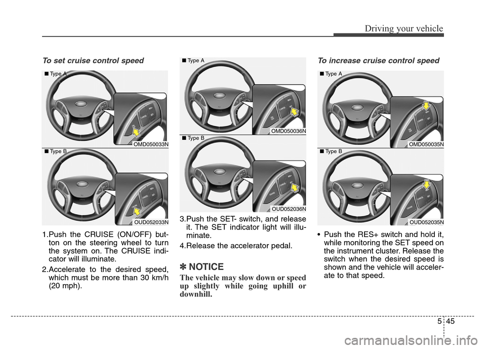 Hyundai Elantra Coupe 2016  Owners Manual 545
Driving your vehicle
To set cruise control speed 
1.Push the CRUISE (ON/OFF) but-
ton on the steering wheel to turn
the system on. The CRUISE indi-
cator will illuminate.
2.Accelerate to the desir