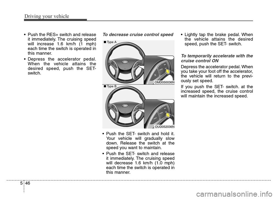 Hyundai Elantra Coupe 2016  Owners Manual Driving your vehicle
46 5
• Push the RES+ switch and release
it immediately. The cruising speed
will increase 1.6 km/h (1 mph)
each time the switch is operated in
this manner.
• Depress the accele