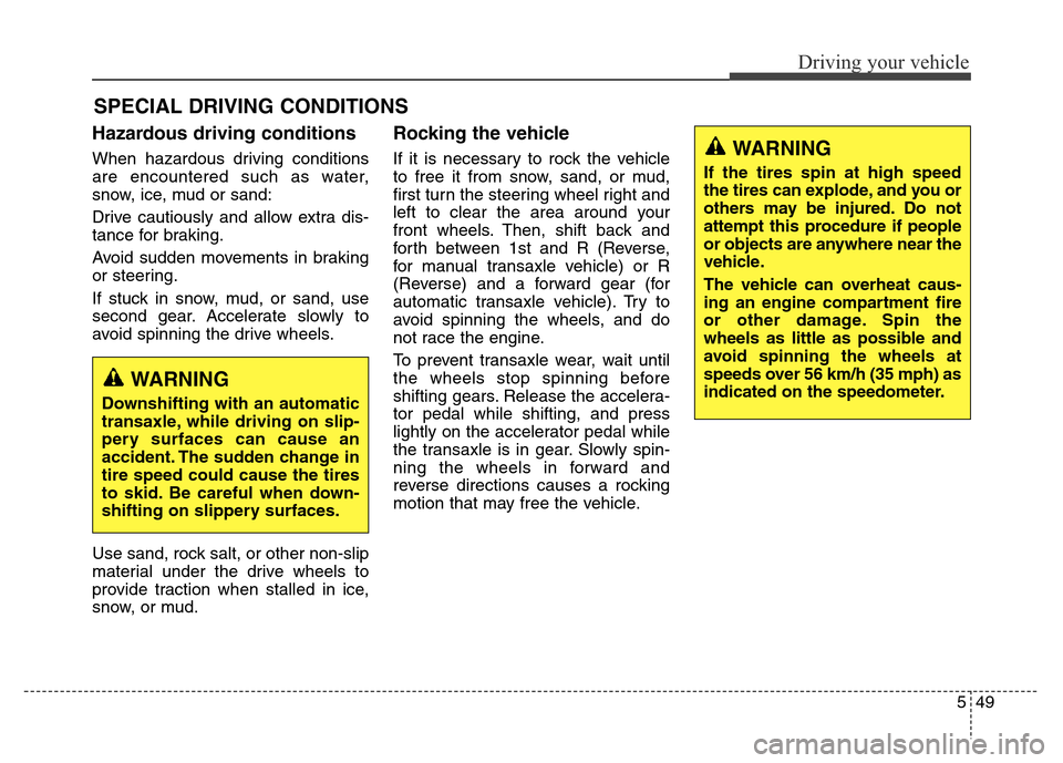 Hyundai Elantra Coupe 2016  Owners Manual Hazardous driving conditions
When hazardous driving conditions
are encountered such as water,
snow, ice, mud or sand:
Drive cautiously and allow extra dis-
tance for braking.
Avoid sudden movements in