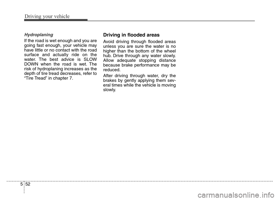 Hyundai Elantra Coupe 2016  Owners Manual Driving your vehicle
52 5
Hydroplaning 
If the road is wet enough and you are
going fast enough, your vehicle may
have little or no contact with the road
surface and actually ride on the
water. The be
