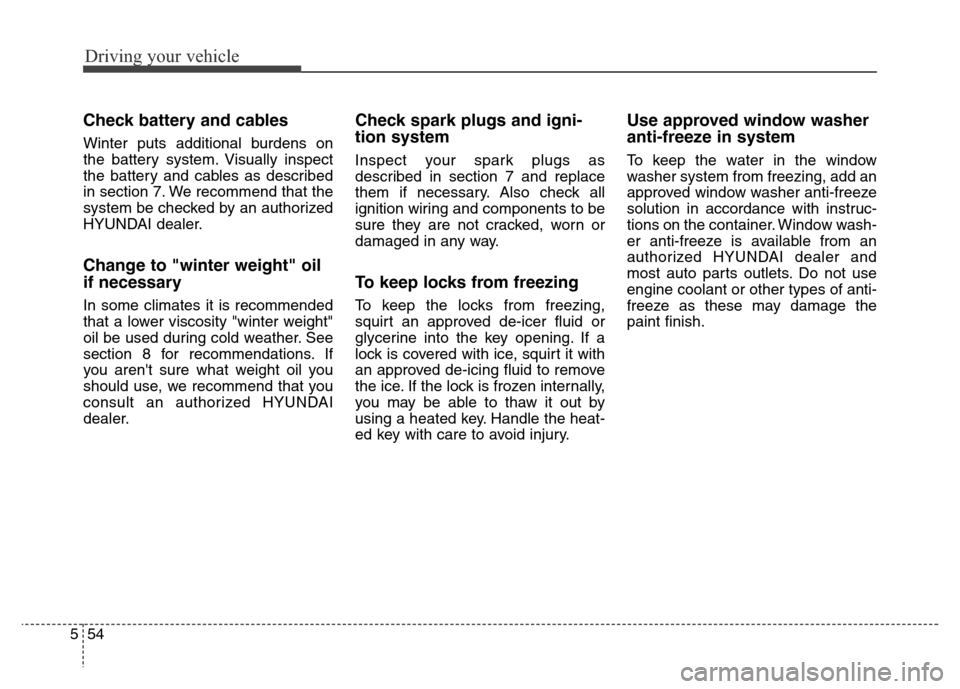 Hyundai Elantra Coupe 2016  Owners Manual Driving your vehicle
54 5
Check battery and cables
Winter puts additional burdens on
the battery system. Visually inspect
the battery and cables as described
in section 7. We recommend that the
system