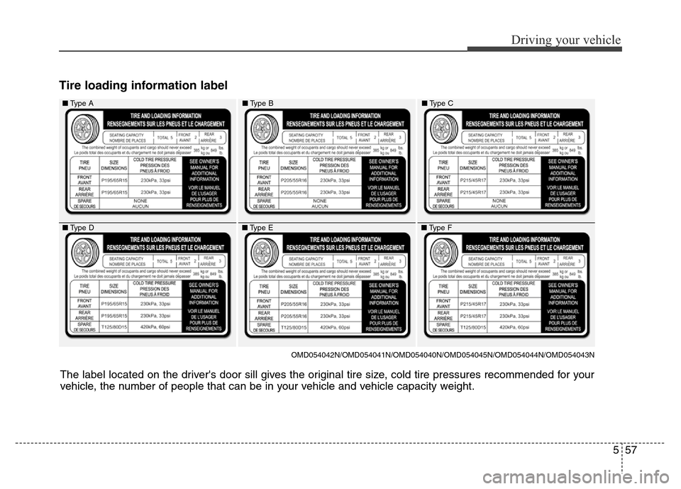 Hyundai Elantra Coupe 2016  Owners Manual 557
Driving your vehicle
Tire loading information label 
The label located on the drivers door sill gives the original tire size, cold tire pressures recommended for your
vehicle, the number of peopl