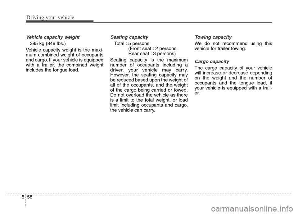 Hyundai Elantra Coupe 2016  Owners Manual Driving your vehicle
58 5
Vehicle capacity weight
385 kg (849 lbs.)
Vehicle capacity weight is the maxi-
mum combined weight of occupants
and cargo. If your vehicle is equipped
with a trailer, the com