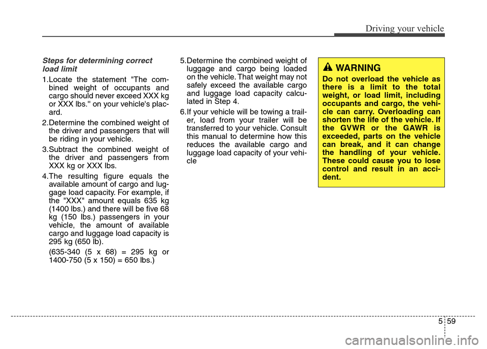 Hyundai Elantra Coupe 2016  Owners Manual 559
Driving your vehicle
Steps for determining correct
load limit
1.Locate the statement "The com-
bined weight of occupants and
cargo should never exceed XXX kg
or XXX lbs. on your vehicles plac-

