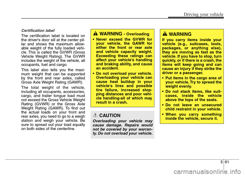 Hyundai Elantra Coupe 2016  Owners Manual 561
Driving your vehicle
Certification label
The certification label is located on
the drivers door sill at the center pil-
lar and shows the maximum allow-
able weight of the fully loaded vehi-
cle.