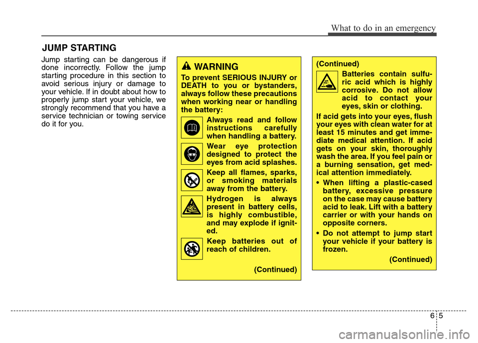 Hyundai Elantra Coupe 2016  Owners Manual Jump starting can be dangerous if
done incorrectly. Follow the jump
starting procedure in this section to
avoid serious injury or damage to
your vehicle. If in doubt about how to
properly jump start y