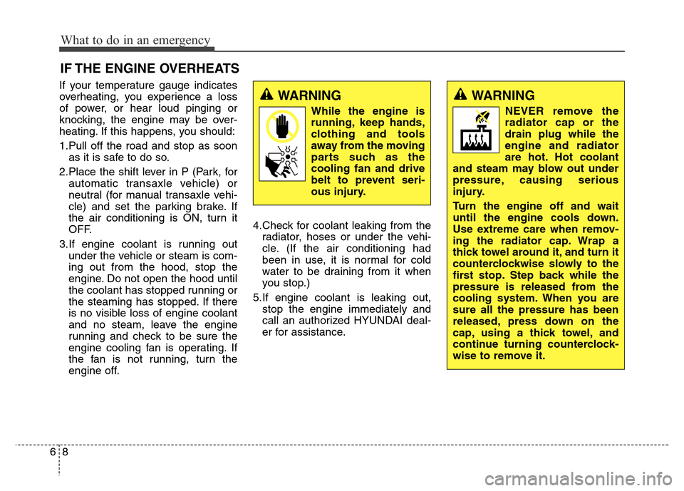 Hyundai Elantra Coupe 2016  Owners Manual If your temperature gauge indicates
overheating, you experience a loss
of power, or hear loud pinging or
knocking, the engine may be over-
heating. If this happens, you should:
1.Pull off the road and
