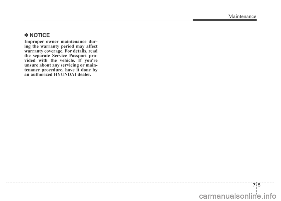Hyundai Elantra Coupe 2016  Owners Manual 75
Maintenance
✽NOTICE
Improper owner maintenance dur-
ing the warranty period may affect
warranty coverage. For details, read
the separate Service Passport pro-
vided with the vehicle. If youre
un