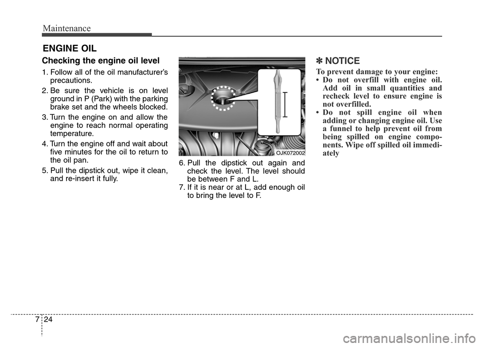 Hyundai Elantra Coupe 2016  Owners Manual Maintenance
24 7
ENGINE OIL
Checking the engine oil level     
1. Follow all of the oil manufacturer’s
precautions.
2. Be sure the vehicle is on level
ground in P (Park) with the parking
brake set a