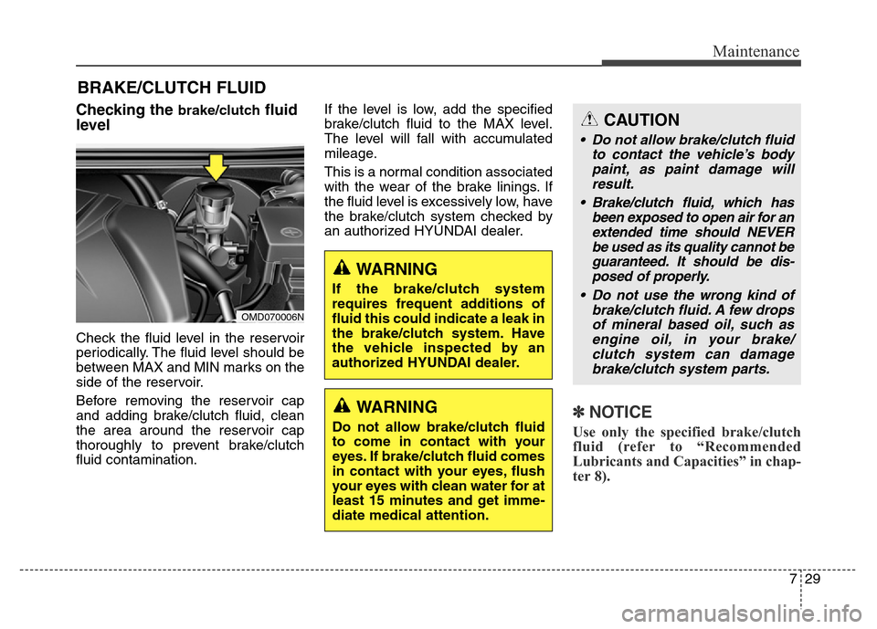 Hyundai Elantra Coupe 2016  Owners Manual 729
Maintenance
BRAKE/CLUTCH FLUID
Checking the brake/clutchfluid
level   
Check the fluid level in the reservoir
periodically. The fluid level should be
between MAX and MIN marks on the
side of the r