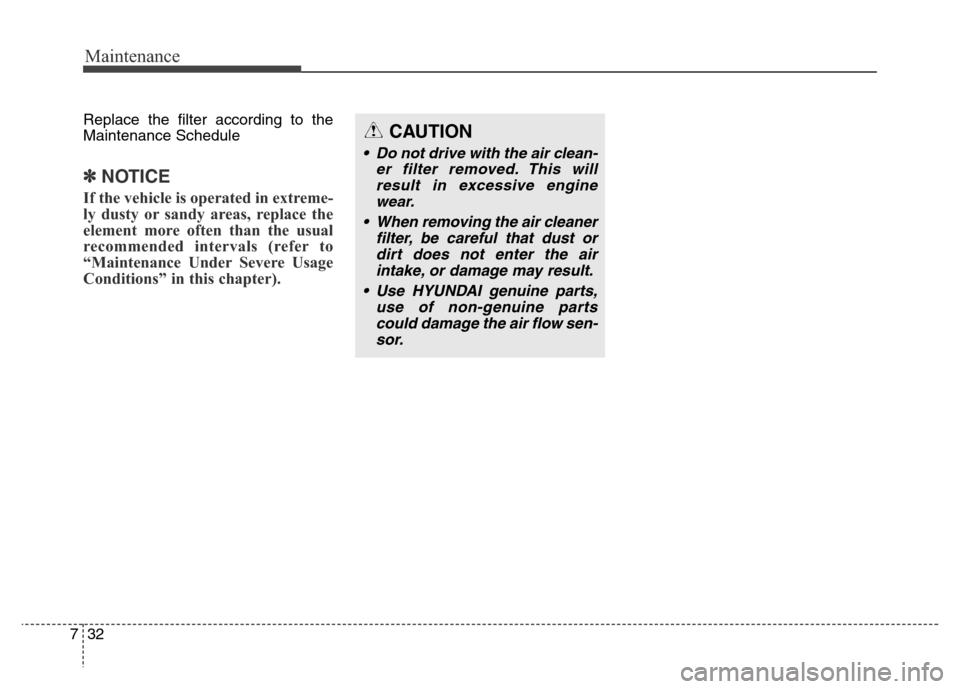 Hyundai Elantra Coupe 2016  Owners Manual Maintenance
32 7
Replace the filter according to the
Maintenance Schedule
✽NOTICE
If the vehicle is operated in extreme-
ly dusty or sandy areas, replace the
element more often than the usual
recomm